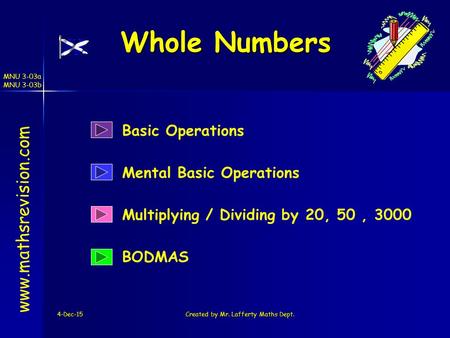 MNU 3-03a MNU 3-03b 4-Dec-15Created by Mr. Lafferty Maths Dept. Whole Numbers Mental Basic Operations Multiplying / Dividing by 20, 50, 3000 www.mathsrevision.com.