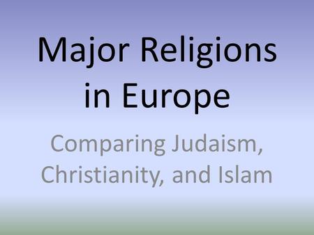 Major Religions in Europe Comparing Judaism, Christianity, and Islam.