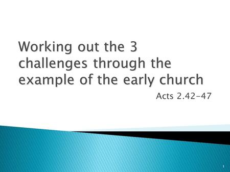 1 Working out the 3 challenges through the example of the early church Acts 2.42-47.