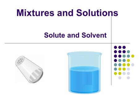 Solute and Solvent Mixtures and Solutions. Heterogeneous materials - can see two parts Matter Homogeneous materials can see only one thing - one set of.