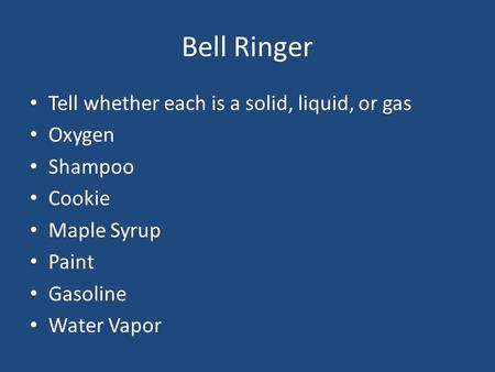Bell Ringer Tell whether each is a solid, liquid, or gas Oxygen Shampoo Cookie Maple Syrup Paint Gasoline Water Vapor.