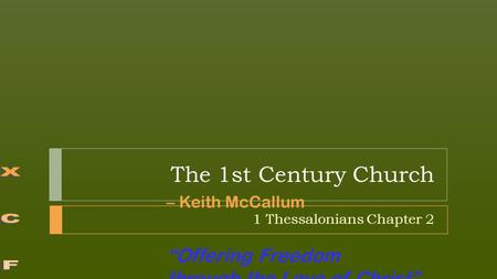 – Keith McCallum “Offering Freedom through the Love of Christ” The 1st Century Church 1 Thessalonians Chapter 2.
