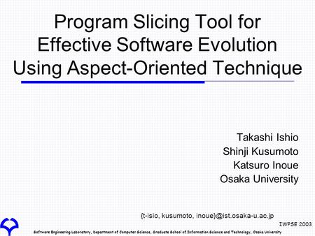 Software Engineering Laboratory, Department of Computer Science, Graduate School of Information Science and Technology, Osaka University IWPSE 2003 Program.