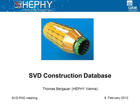 8. February 2012 Thomas Bergauer (HEPHY Vienna) SVD Construction Database SVD-PXD meeting.