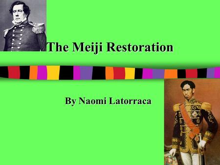 The Meiji Restoration By Naomi Latorraca. What was the Meiji Restoration? The Meiji Restoration took place in Japan between 1868 and 1912. During this.