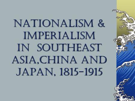 Nationalism & Imperialism in Southeast Asia,China and Japan, 1815-1915.