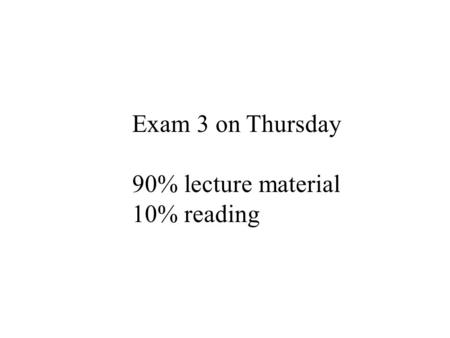 Exam 3 on Thursday 90% lecture material 10% reading.