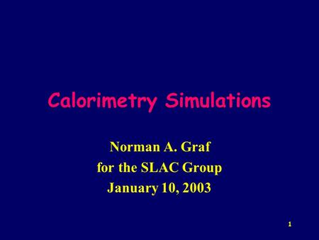 1 Calorimetry Simulations Norman A. Graf for the SLAC Group January 10, 2003.
