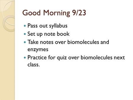 Good Morning 9/23 Pass out syllabus Set up note book Take notes over biomolecules and enzymes Practice for quiz over biomolecules next class.