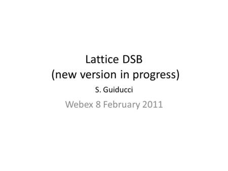 Lattice DSB (new version in progress) S. Guiducci Webex 8 February 2011.