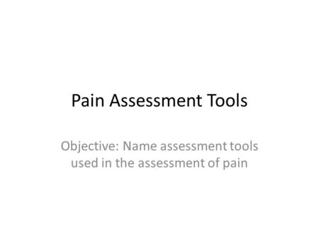 Objective: Name assessment tools used in the assessment of pain