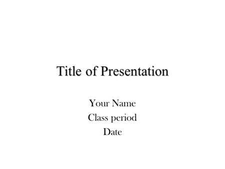 Title of Presentation Your Name Class period Date.