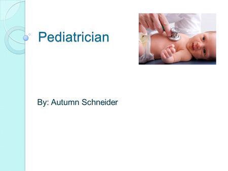Pediatrician By: Autumn Schneider. Why I chose this job Being with children Its in the medical field Very good job Something I will enjoy doing.