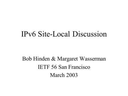 IPv6 Site-Local Discussion Bob Hinden & Margaret Wasserman IETF 56 San Francisco March 2003.