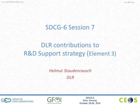 Www.earthobservations.org www.gfoi.org SDCG-6 Oslo, Norway October 22-24, 2014 SDCG-6 Session 7 DLR contributions to R&D Support strategy ( Element 3)