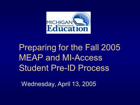 Preparing for the Fall 2005 MEAP and MI-Access Student Pre-ID Process Wednesday, April 13, 2005.