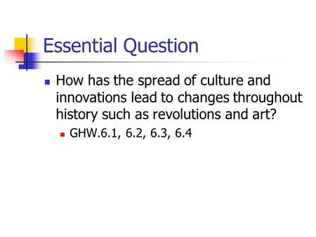 Essential Question How has the spread of culture and innovations lead to changes throughout history such as revolutions and art? GHW.6.1, 6.2, 6.3, 6.4.