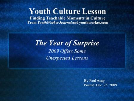 Youth Culture Lesson Finding Teachable Moments in Culture From YouthWorker Journal and youthworker.com The Year of Surprise 2009 Offers Some Unexpected.