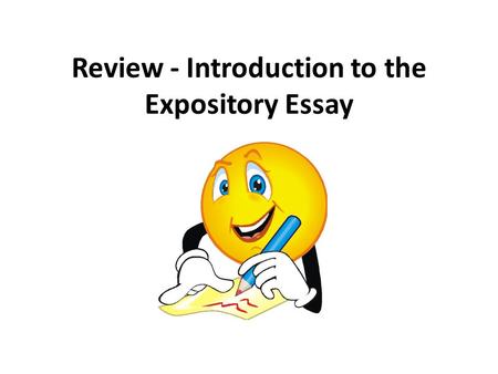 Review - Introduction to the Expository Essay. Steps to Complete Before Writing the Expository Essay Write an essay explaining why people should be more.