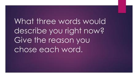 What three words would describe you right now? Give the reason you chose each word.
