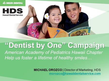 “Dentist by One” Campaign “Dentist by One” Campaign American Academy of Pediatrics Hawaii Chapter Help us foster a lifetime of healthy smiles… MICHAEL.
