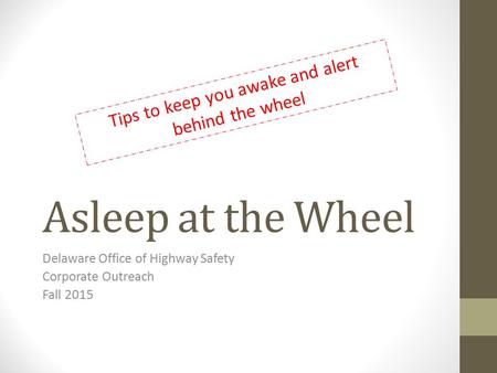 Asleep at the Wheel Delaware Office of Highway Safety Corporate Outreach Fall 2015 Tips to keep you awake and alert behind the wheel.