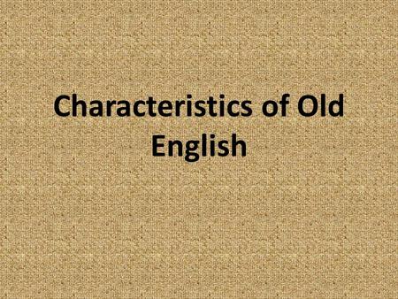 Characteristics of Old English. Periods of English Old English 449—1066 Middle English 1100—1500 Modern English 1500 forward.