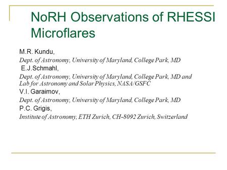 NoRH Observations of RHESSI Microflares M.R. Kundu, Dept. of Astronomy, University of Maryland, College Park, MD E.J.Schmahl, Dept. of Astronomy, University.
