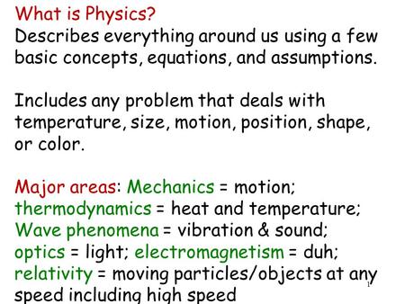 1 What is Physics? Describes everything around us using a few basic concepts, equations, and assumptions. Includes any problem that deals with temperature,