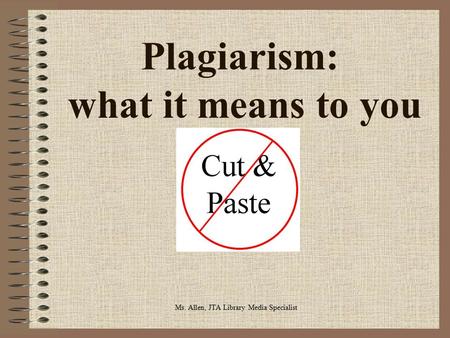 Plagiarism: what it means to you Ms. Allen, JTA Library Media Specialist.