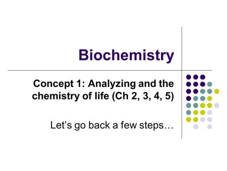 Biochemistry Concept 1: Analyzing and the chemistry of life (Ch 2, 3, 4, 5) Let’s go back a few steps…