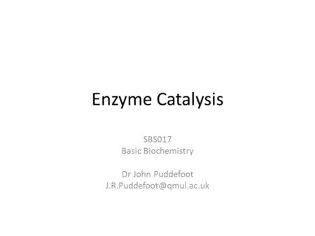 Enzyme Catalysis SBS017 Basic Biochemistry Dr John Puddefoot