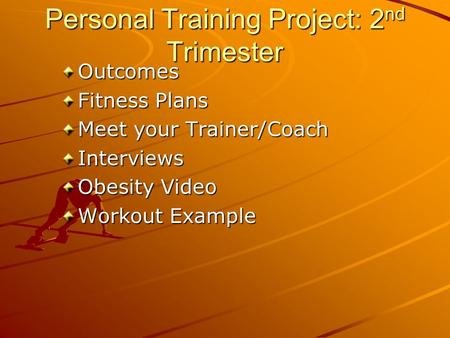 Personal Training Project: 2 nd Trimester Outcomes Fitness Plans Meet your Trainer/Coach Interviews Obesity Video Workout Example.