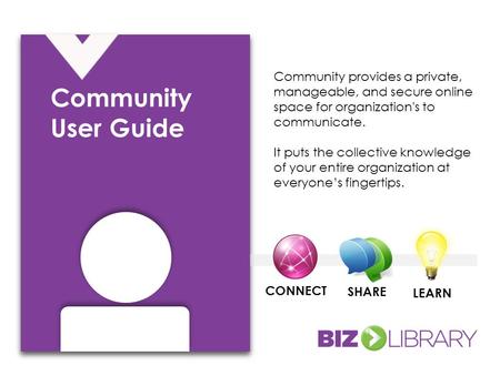 Community provides a private, manageable, and secure online space for organization's to communicate. It puts the collective knowledge of your entire organization.