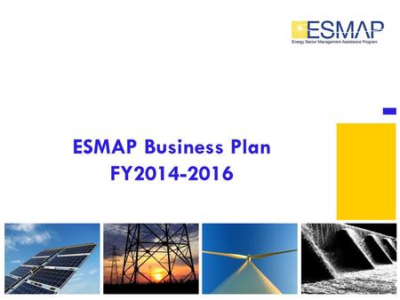 ESMAP Business Plan FY2014-2016. ESMAP’s Objectives  To Inform Development Financing  Inform Policy and Strategy and Increase Client Capacity  Deepen.