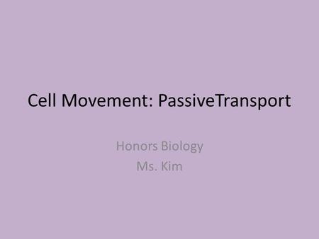 Cell Movement: PassiveTransport Honors Biology Ms. Kim.