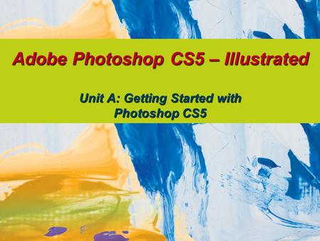 Adobe Photoshop CS5 – Illustrated Unit A: Getting Started with Photoshop CS5.