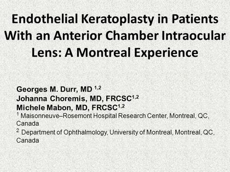 Endothelial Keratoplasty in Patients With an Anterior Chamber Intraocular Lens: A Montreal Experience Georges M. Durr, MD 1,2 Johanna Choremis, MD, FRCSC.