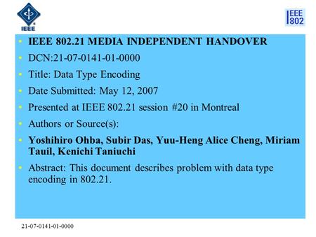 21-07-0141-01-0000 IEEE 802.21 MEDIA INDEPENDENT HANDOVER DCN:21-07-0141-01-0000 Title: Data Type Encoding Date Submitted: May 12, 2007 Presented at IEEE.