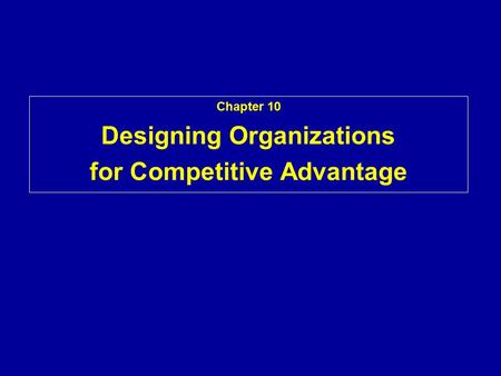 Chapter 10 Designing Organizations for Competitive Advantage.