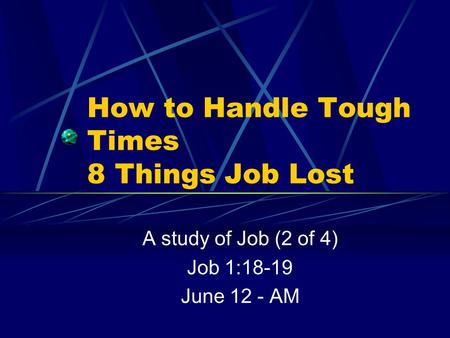 How to Handle Tough Times 8 Things Job Lost A study of Job (2 of 4) Job 1:18-19 June 12 - AM.