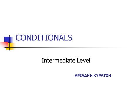 CONDITIONALS Intermediate Level ΑΡΙΑΔΝΗ ΚΥΡΑΤΖΗ USE We use if to show that one action depends on a condition or another action. We can join two simple.