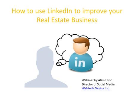 How to use LinkedIn to improve your Real Estate Business Webinar by Atim Ukoh Director of Social Media Webtech Dezine Inc.