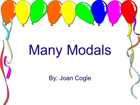 Many Modals By: Joan Cogle. WHAT ARE MODALS? Special helping verbs used with other verbs to express things that have not actually happened. Example: I.