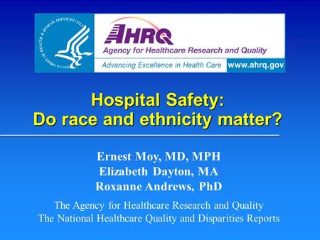 Hospital Safety: Do race and ethnicity matter? Ernest Moy, MD, MPH Elizabeth Dayton, MA Roxanne Andrews, PhD The Agency for Healthcare Research and Quality.