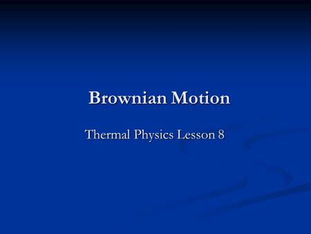 Brownian Motion Thermal Physics Lesson 8. Homework Finish the past paper questions by next Friday (October 16 th ).