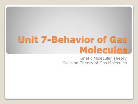 Unit 7-Behavior of Gas Molecules Kinetic Molecular Theory Collision Theory of Gas Molecules.