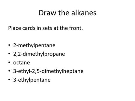 Draw the alkanes Place cards in sets at the front. 2-methylpentane 2,2-dimethylpropane octane 3-ethyl-2,5-dimethylheptane 3-ethylpentane.