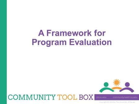 Copyright © 2014 by The University of Kansas A Framework for Program Evaluation.