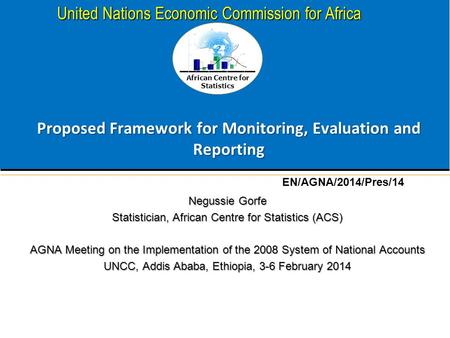 African Centre for Statistics United Nations Economic Commission for Africa Proposed Framework for Monitoring, Evaluation and Reporting Negussie Gorfe.